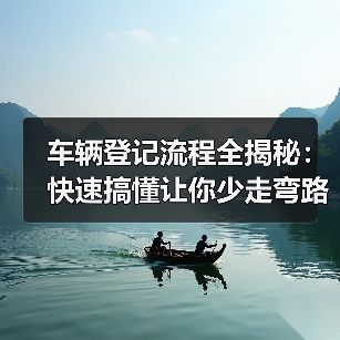 车辆登记流程全揭秘：快速搞懂让你少走弯路（图1）