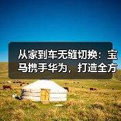 从家到车无缝切换:宝马携手华为,打造全方位智慧出行体验(图4) 从家到车无缝切换:宝马携手华为,打造全方位智慧出行体验(图4)