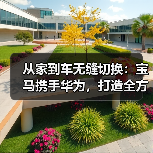 从家到车无缝切换:宝马携手华为,打造全方位智慧出行体验(图2) 从家到车无缝切换:宝马携手华为,打造全方位智慧出行体验(图2)