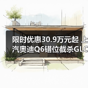 限时优惠30.9万元起 上汽奥迪Q6错位截杀GLC(图4) 限时优惠30.9万元起 上汽奥迪Q6错位截杀GLC(图4)