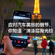 应对汽车美容的细节,你知道“清漆层抛光技巧”对车漆光泽的影响到底有多大吗?光滑细腻的漆面不仅展现车辆质感,更关系到后续养护和价值保值。很多车主在日常洗车后,可能(图3) 应对汽车美容的细节,你知道“清漆层抛光技巧”对车漆光泽的影响到底有多大吗?光滑细腻的漆面不仅展现车辆质感,更关系到后续养护和价值保值。很多车主在日常洗车后,可能(图3)
