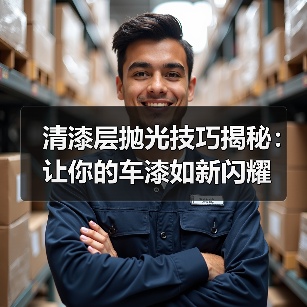 清漆层抛光技巧揭秘:让你的车漆如新闪耀(图4) 清漆层抛光技巧揭秘:让你的车漆如新闪耀(图4)