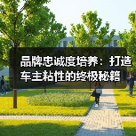 品牌忠诚度培养:打造车主粘性的终极秘籍(图2) 品牌忠诚度培养:打造车主粘性的终极秘籍(图2)