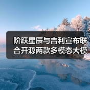 阶跃星辰与吉利宣布联合开源两款多模态大模型 阶跃星辰与吉利宣布联合开源两款多模态大模型