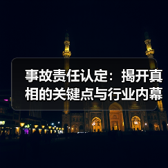 事故责任认定:揭开真相的关键点与行业内幕(图1) 事故责任认定:揭开真相的关键点与行业内幕(图1)