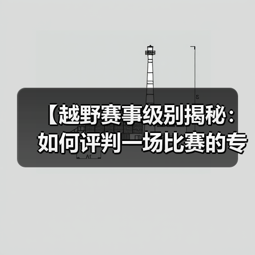 【越野赛事级别揭秘:如何评判一场比赛的专业水准】(图4) 【越野赛事级别揭秘:如何评判一场比赛的专业水准】(图4)