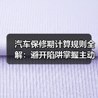汽车保修期计算规则全解:避开陷阱掌握主动权(图1) 汽车保修期计算规则全解:避开陷阱掌握主动权(图1)