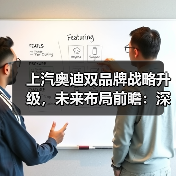 上汽奥迪双品牌战略升级，未来布局前瞻：深度解析与核心看点（图3）