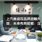 上汽奥迪双品牌战略升级,未来布局前瞻:深度解析与核心看点 上汽奥迪双品牌战略升级,未来布局前瞻:深度解析与核心看点