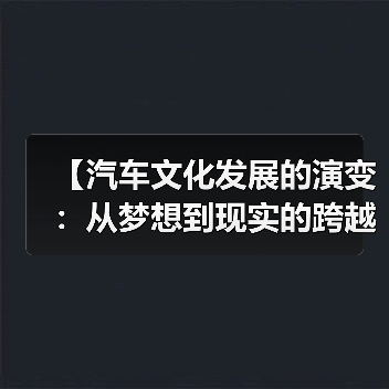 【汽车文化发展的演变:从梦想到现实的跨越】(图4) 【汽车文化发展的演变:从梦想到现实的跨越】(图4)