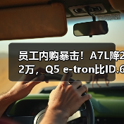 员工内购暴击！A7L降22万，Q5 e-tron比ID.6还便宜，入手时机到了？（图2）