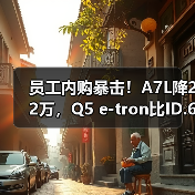 员工内购暴击！A7L降22万，Q5 e-tron比ID.6还便宜，入手时机到了？