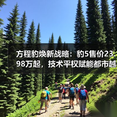 方程豹焕新战略：豹5售价23.98万起，技术平权赋能都市越野新体验