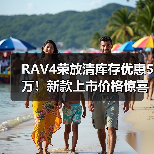 RAV4荣放清库存优惠5万！新款上市价格惊喜（图3）