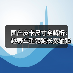 国产皮卡尺寸全解析：越野车型领跑长宽轴距新高度（图4）
