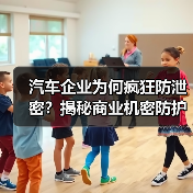 汽车企业为何疯狂防泄密？揭秘商业机密防护的致命隐患（图1）