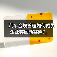 汽车合规管理如何成为企业突围新赛道?(图4) 汽车合规管理如何成为企业突围新赛道?(图4)