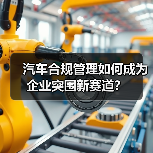 汽车合规管理如何成为企业突围新赛道?(图3) 汽车合规管理如何成为企业突围新赛道?(图3)
