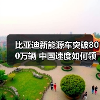 比亚迪新能源车突破800万辆 中国速度如何领跑全球？