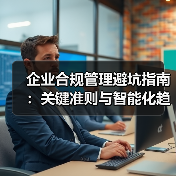 企业合规管理避坑指南：关键准则与智能化趋势解析（图2）