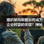 组织架构调整如何成为企业转型的关键？揭秘误区与实操技巧（图3）