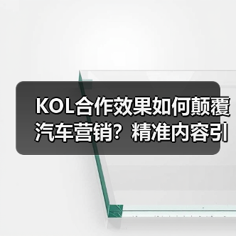KOL合作效果如何颠覆汽车营销？精准内容引爆转化率（图1）