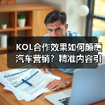 KOL合作效果如何颠覆汽车营销？精准内容引爆转化率（图4）