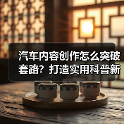 汽车内容创作怎么突破套路?打造实用科普新方法(图2) 汽车内容创作怎么突破套路?打造实用科普新方法(图2)