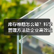 库存难题怎么破？科学管理方法助企业高效运转（图4）