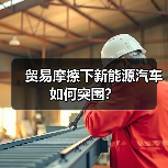 贸易摩擦下新能源汽车如何突围？（图3）