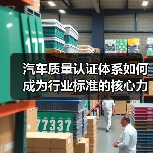 汽车质量认证体系如何成为行业标准的核心力量？（图1）