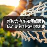新势力汽车如何颠覆传统？创新科技引领未来出行浪潮（图1）