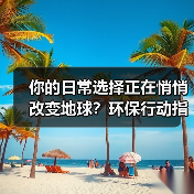你的日常选择正在悄悄改变地球？环保行动指南一文揭秘（图1）