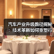 汽车产业升级路径揭秘：技术革新如何重塑行业价值？（图4）