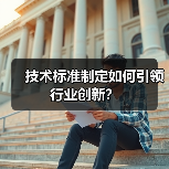 技术标准制定如何引领行业创新？（图1）