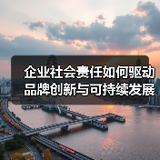 企业社会责任如何驱动品牌创新与可持续发展？（图1）
