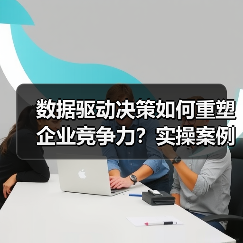 数据驱动决策如何重塑企业竞争力？实操案例揭示核心价值（图2）