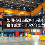 如何精准匹配KOL提升合作效果？2026年实战技巧揭秘（图4）
