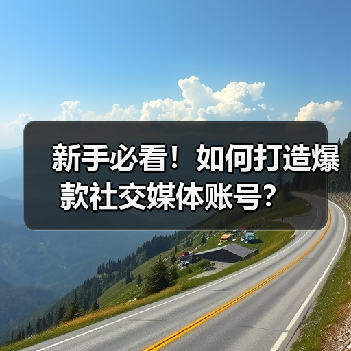 新手必看！如何打造爆款社交媒体账号？（图1）