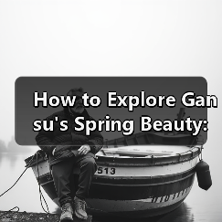 How to Explore Gansu's Spring Beauty: A Traveler's Guide